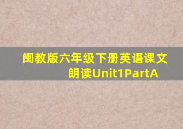 闽教版六年级下册英语课文朗读Unit1PartA