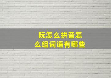 阮怎么拼音怎么组词语有哪些