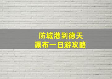 防城港到德天瀑布一日游攻略