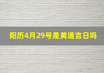 阳历4月29号是黄道吉日吗