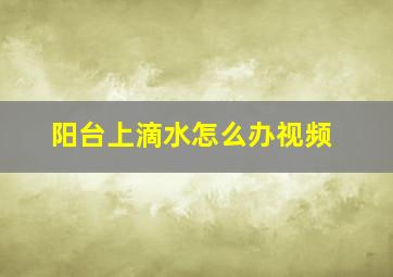 阳台上滴水怎么办视频