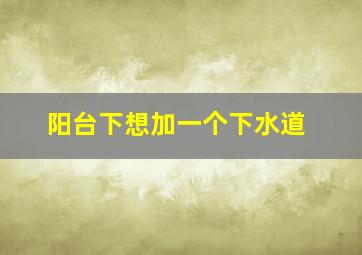 阳台下想加一个下水道