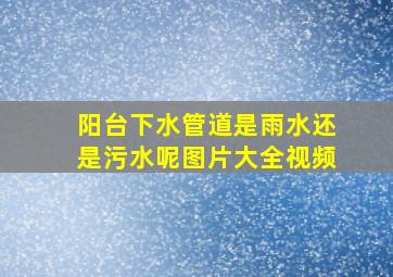 阳台下水管道是雨水还是污水呢图片大全视频