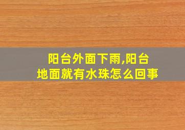 阳台外面下雨,阳台地面就有水珠怎么回事