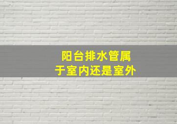 阳台排水管属于室内还是室外