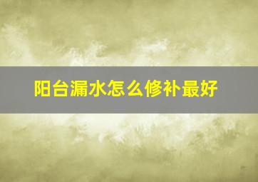 阳台漏水怎么修补最好