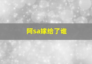 阿sa嫁给了谁