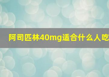 阿司匹林40mg适合什么人吃