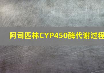 阿司匹林CYP450酶代谢过程