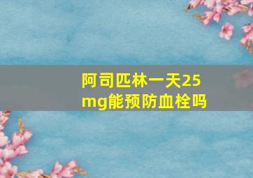 阿司匹林一天25mg能预防血栓吗