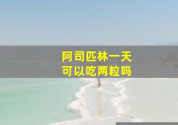 阿司匹林一天可以吃两粒吗