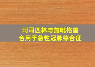 阿司匹林与氯吡格雷合用于急性冠脉综合征