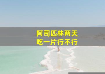 阿司匹林两天吃一片行不行