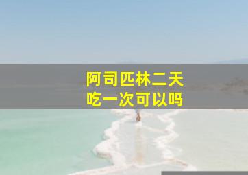 阿司匹林二天吃一次可以吗