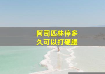 阿司匹林停多久可以打硬腰