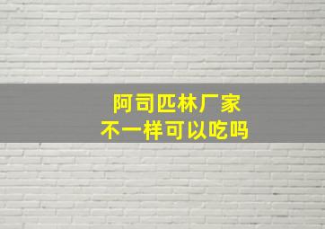 阿司匹林厂家不一样可以吃吗