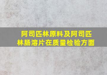 阿司匹林原料及阿司匹林肠溶片在质量检验方面