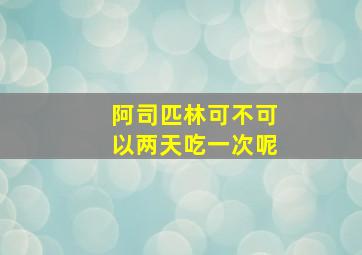 阿司匹林可不可以两天吃一次呢