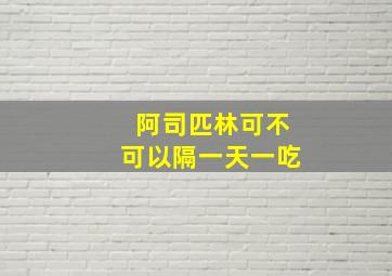 阿司匹林可不可以隔一天一吃