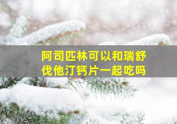 阿司匹林可以和瑞舒伐他汀钙片一起吃吗