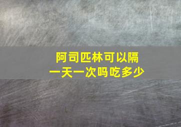 阿司匹林可以隔一天一次吗吃多少