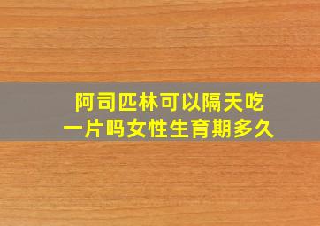 阿司匹林可以隔天吃一片吗女性生育期多久