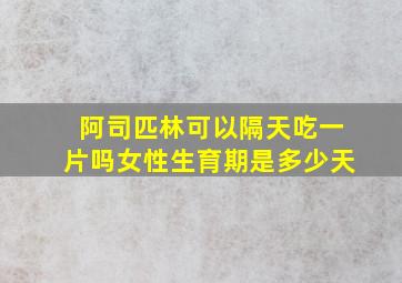 阿司匹林可以隔天吃一片吗女性生育期是多少天