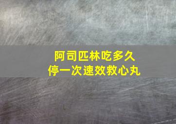 阿司匹林吃多久停一次速效救心丸