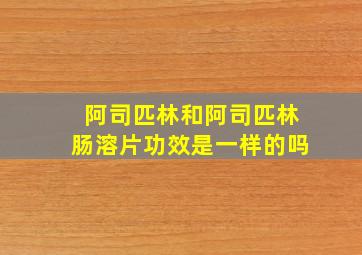 阿司匹林和阿司匹林肠溶片功效是一样的吗