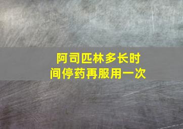 阿司匹林多长时间停药再服用一次