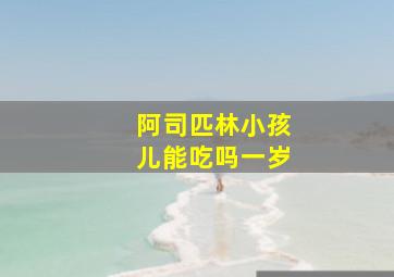 阿司匹林小孩儿能吃吗一岁