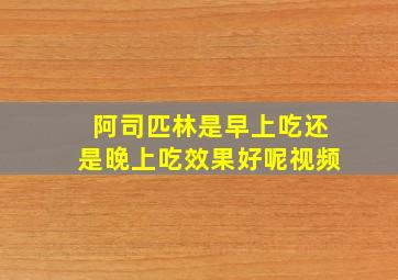 阿司匹林是早上吃还是晚上吃效果好呢视频