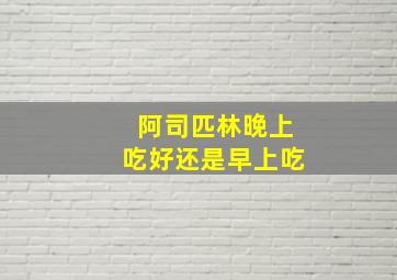 阿司匹林晚上吃好还是早上吃