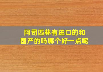 阿司匹林有进口的和国产的吗哪个好一点呢