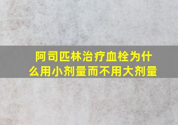 阿司匹林治疗血栓为什么用小剂量而不用大剂量