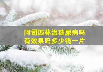 阿司匹林治糖尿病吗有效果吗多少钱一片