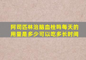 阿司匹林治脑血栓吗每天的用量是多少可以吃多长时间