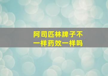 阿司匹林牌子不一样药效一样吗