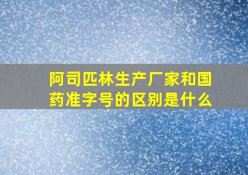 阿司匹林生产厂家和国药准字号的区别是什么