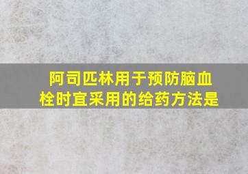 阿司匹林用于预防脑血栓时宜采用的给药方法是