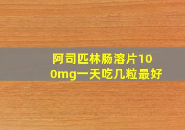 阿司匹林肠溶片100mg一天吃几粒最好