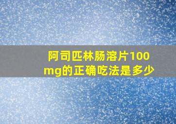 阿司匹林肠溶片100mg的正确吃法是多少