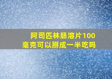 阿司匹林肠溶片100毫克可以掰成一半吃吗