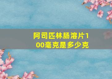 阿司匹林肠溶片100毫克是多少克