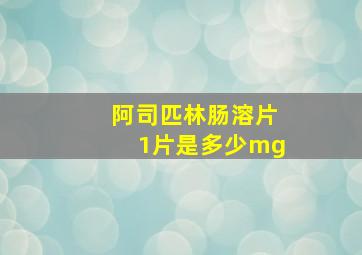 阿司匹林肠溶片1片是多少mg