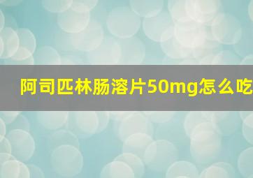 阿司匹林肠溶片50mg怎么吃