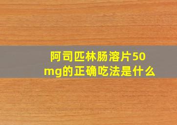 阿司匹林肠溶片50mg的正确吃法是什么