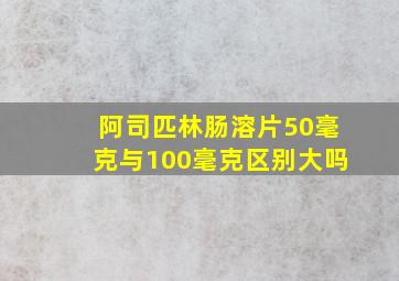 阿司匹林肠溶片50毫克与100毫克区别大吗