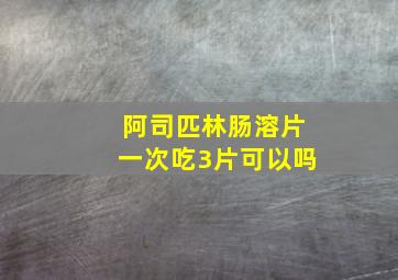 阿司匹林肠溶片一次吃3片可以吗