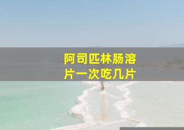 阿司匹林肠溶片一次吃几片